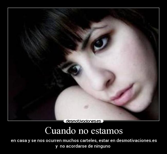 Cuando no estamos - en casa y se nos ocurren muchos carteles, estar en desmotivaciones.es
y  no acordarse de ninguno 