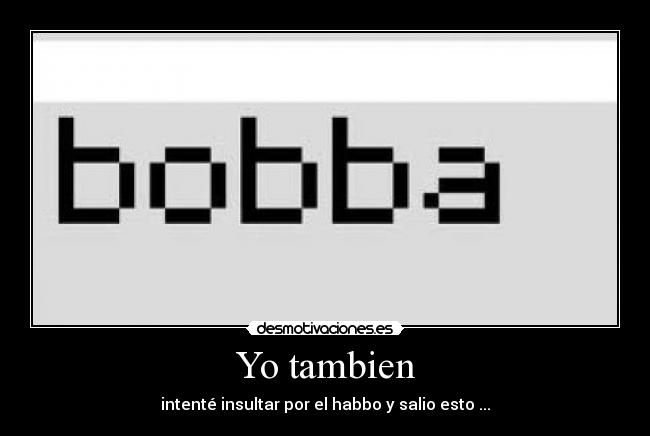 Yo tambien - intenté insultar por el habbo y salio esto ...