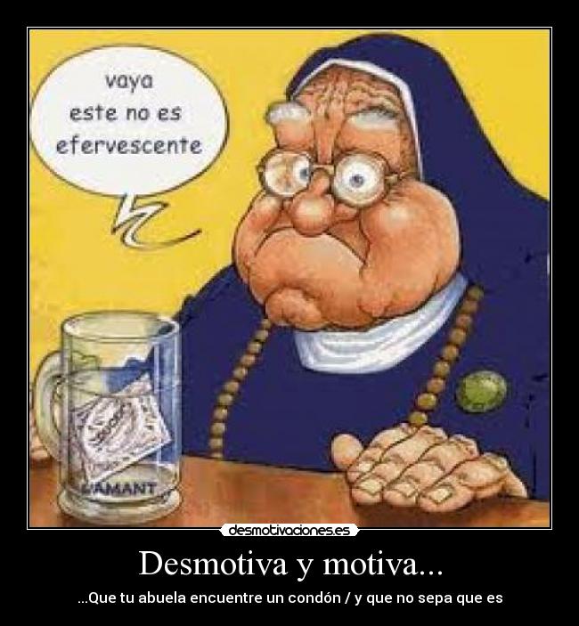 Desmotiva y motiva... - ...Que tu abuela encuentre un condón / y que no sepa que es