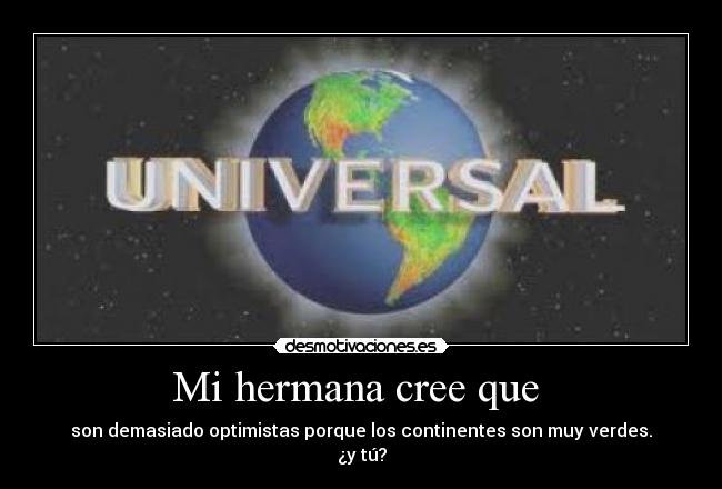 Mi hermana cree que  - son demasiado optimistas porque los continentes son muy verdes.
¿y tú?