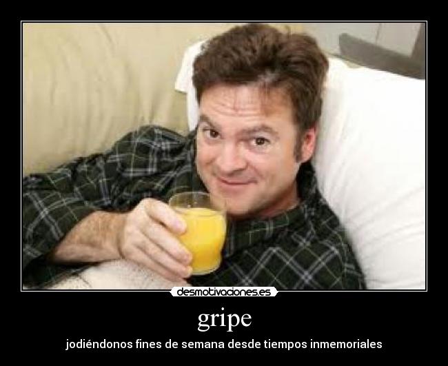 gripe - jodiéndonos fines de semana desde tiempos inmemoriales