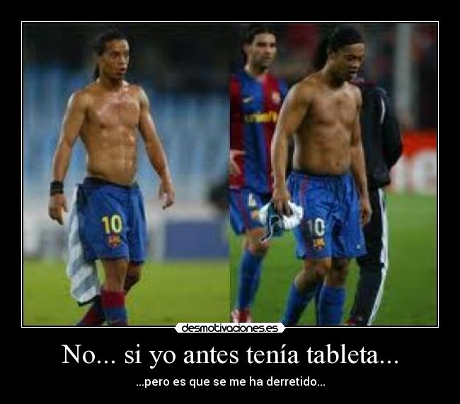 No... si yo antes tenía tableta... - ...pero es que se me ha derretido...