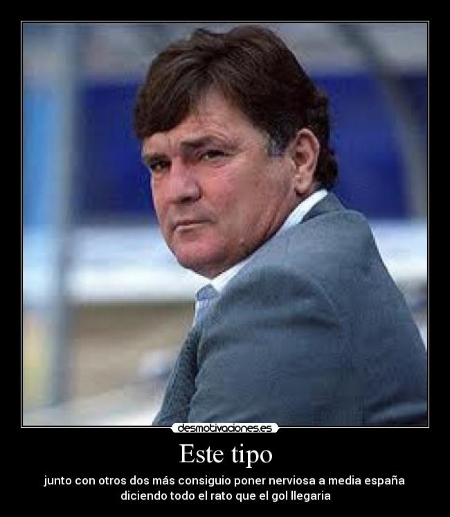 Este tipo - junto con otros dos más consiguio poner nerviosa a media españa
diciendo todo el rato que el gol llegaria