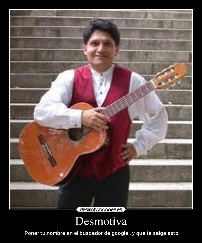 Desmotiva - Poner tu nombre en el buscador de google , y que te salga esto