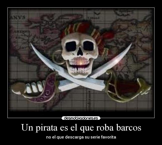 Un pirata es el que roba barcos - no el que descarga su serie favorita