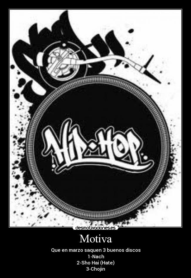 Motiva - Que en marzo saquen 3 buenos discos
1-Nach
2-Sho Hai (Hate)
3-Chojin