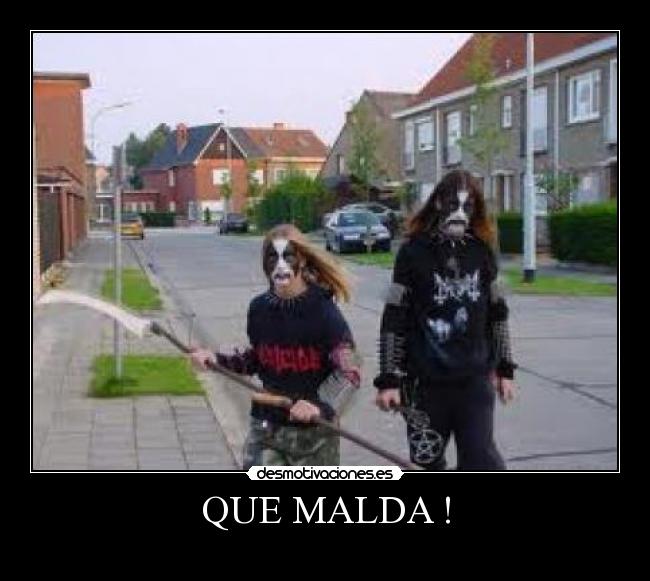QUE MALDA ! -