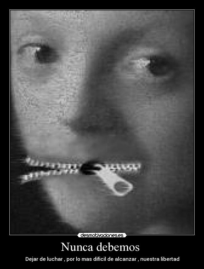 Nunca debemos  - Dejar de luchar , por lo mas dificil de alcanzar , nuestra libertad