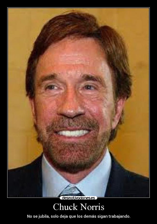 Chuck Norris - No se jubila, solo deja que los demás sigan trabajando.