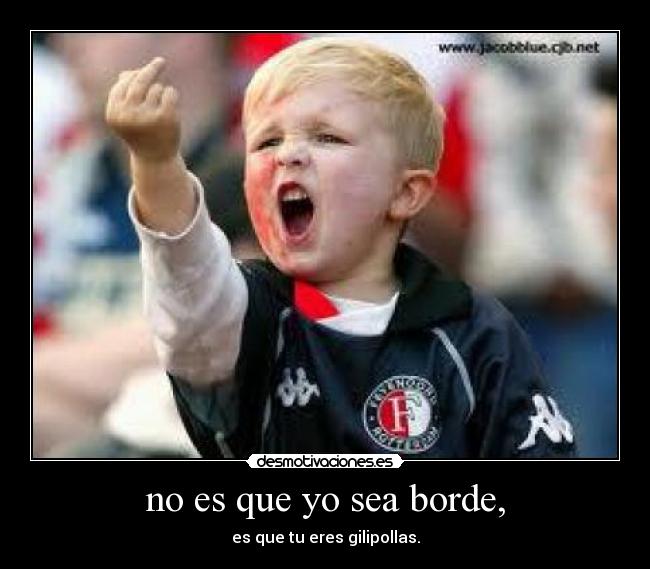 no es que yo sea borde, - 