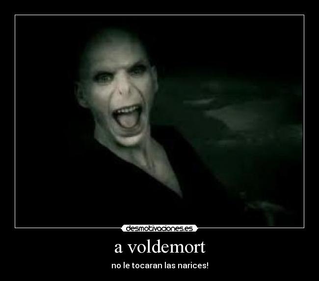a voldemort - no le tocaran las narices!