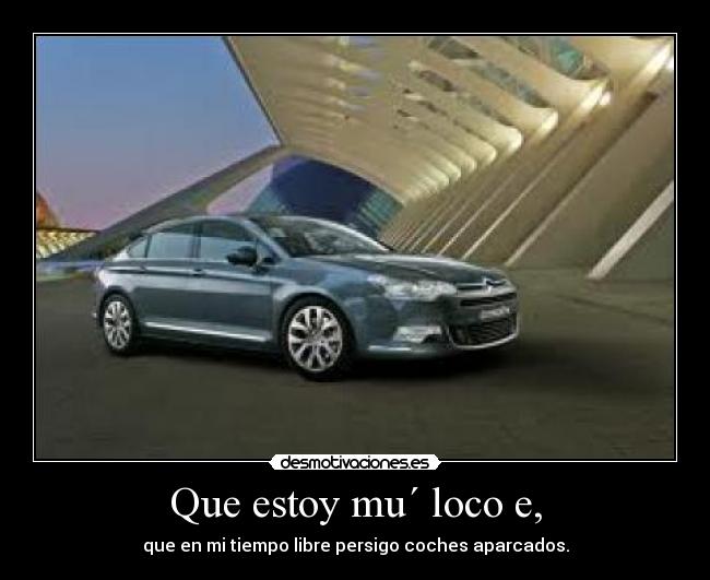 Que estoy mu´ loco e, -