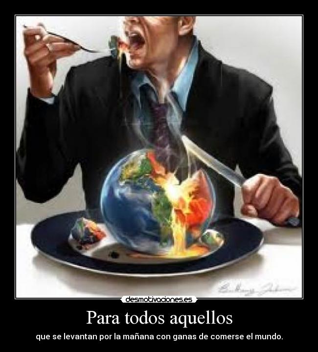 Para todos aquellos - que se levantan por la mañana con ganas de comerse el mundo.