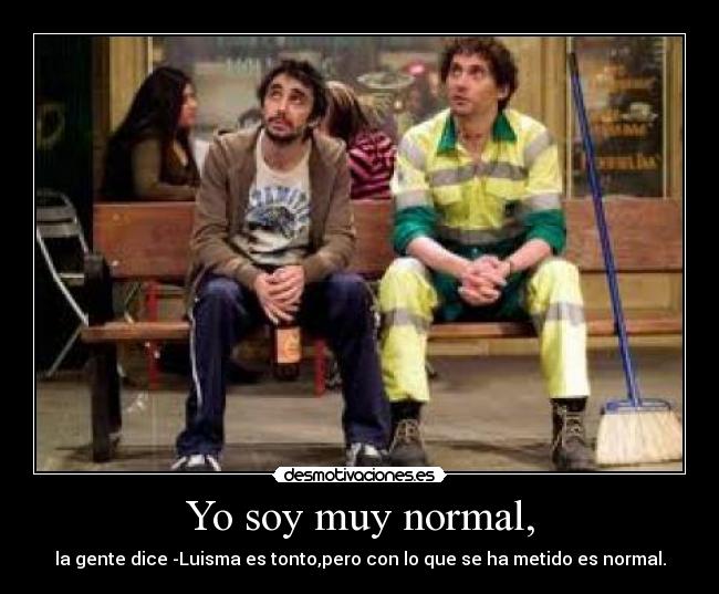 Yo soy muy normal, -