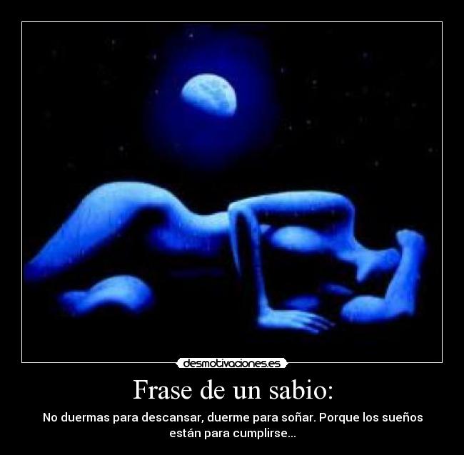 Frase de un sabio: - No duermas para descansar, duerme para soñar. Porque los sueños
están para cumplirse...