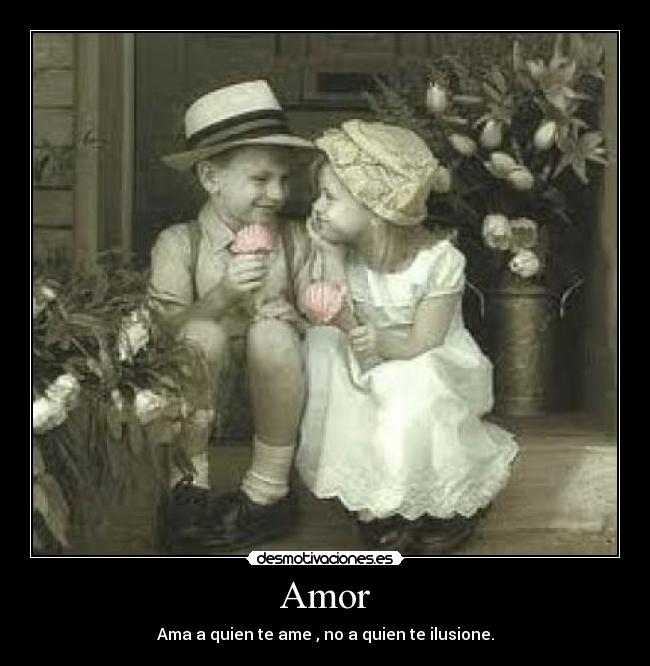 Amor - Ama a quien te ame , no a quien te ilusione.