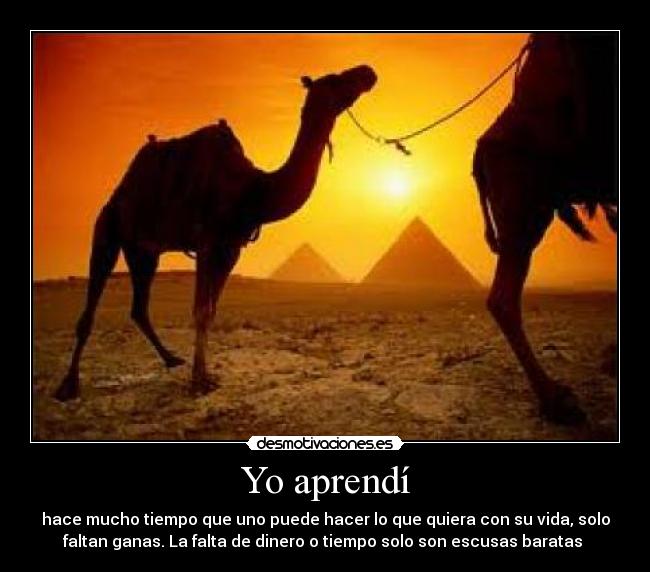 Yo aprendí - hace mucho tiempo que uno puede hacer lo que quiera con su vida, solo
faltan ganas. La falta de dinero o tiempo solo son escusas baratas