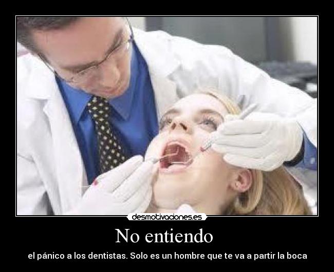 No entiendo - el pánico a los dentistas. Solo es un hombre que te va a partir la boca