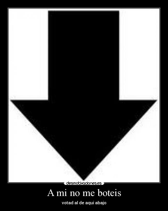 A mi no me boteis - votad al de aqui abajo