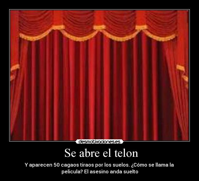 Se abre el telon - Y aparecen 50 cagaos tiraos por los suelos. ¿Cómo se llama la
pelicula? El asesino anda suelto