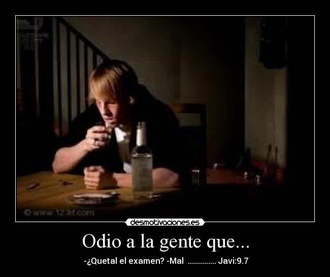 Odio a la gente que... -  -¿Quetal el examen? -Mal  .............. Javi:9.7