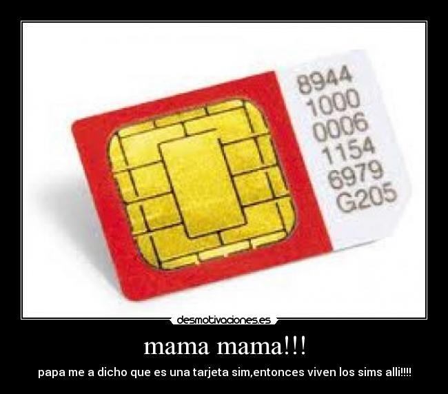 mama mama!!! - papa me a dicho que es una tarjeta sim,entonces viven los sims alli!!!!