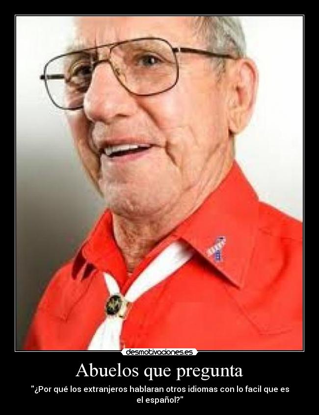 Abuelos que pregunta - ¿Por qué los extranjeros hablaran otros idiomas con lo facil que es el español?