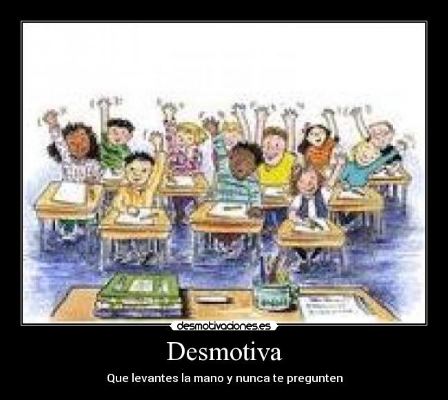 Desmotiva - Que levantes la mano y nunca te pregunten