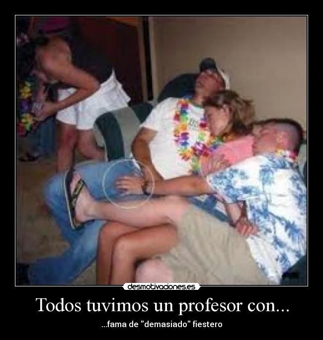 Todos tuvimos un profesor con... - ...fama de demasiado fiestero