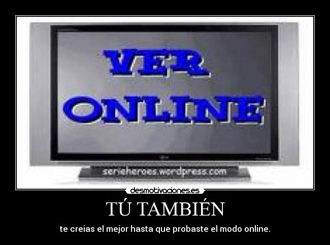 TÚ TAMBIÉN - te creias el mejor hasta que probaste el modo online.