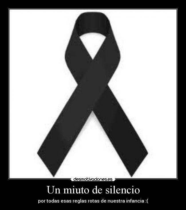 Un miuto de silencio - por todas esas reglas rotas de nuestra infancia :(