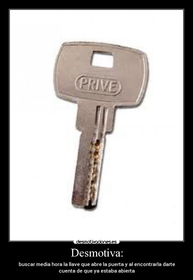 Desmotiva: - buscar media hora la llave que abre la puerta y al encontrarla darte
cuenta de que ya estaba abierta
