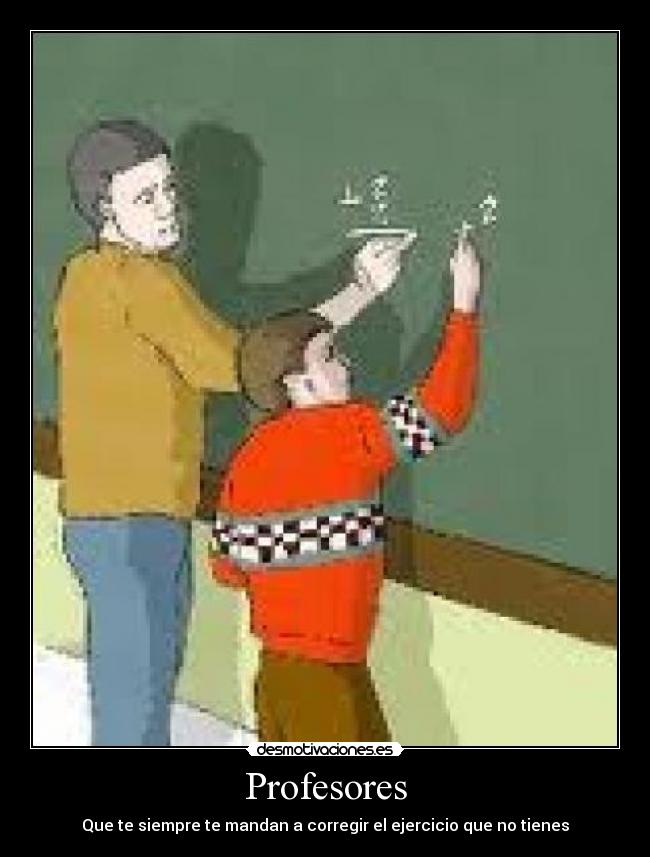 Profesores - Que te siempre te mandan a corregir el ejercicio que no tienes