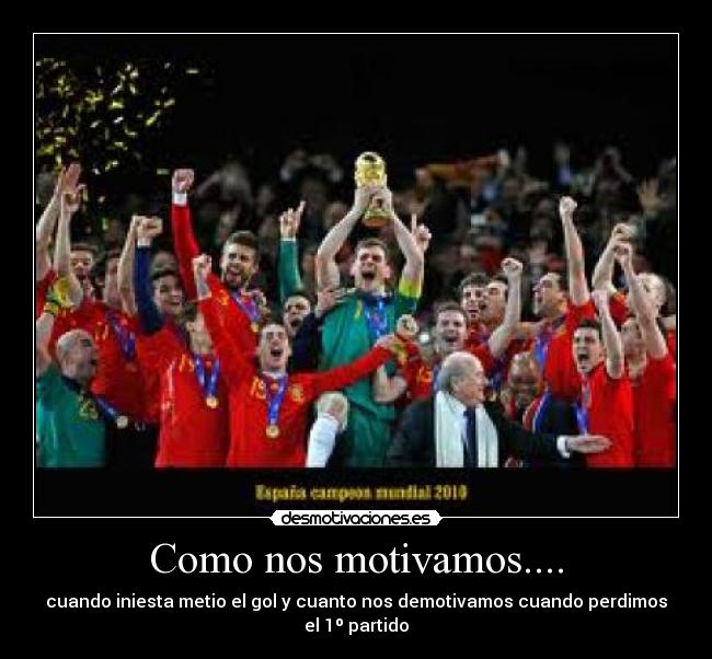 Como nos motivamos.... - cuando iniesta metio el gol y cuanto nos demotivamos cuando perdimos el 1º partido