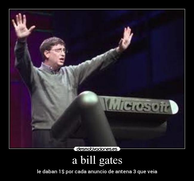 a bill gates - le daban 1$ por cada anuncio de antena 3 que veia