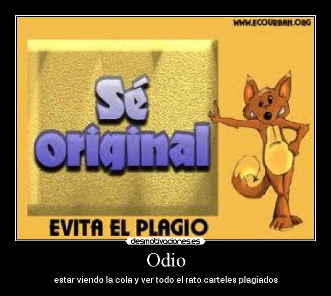 Odio - estar viendo la cola y ver todo el rato carteles plagiados