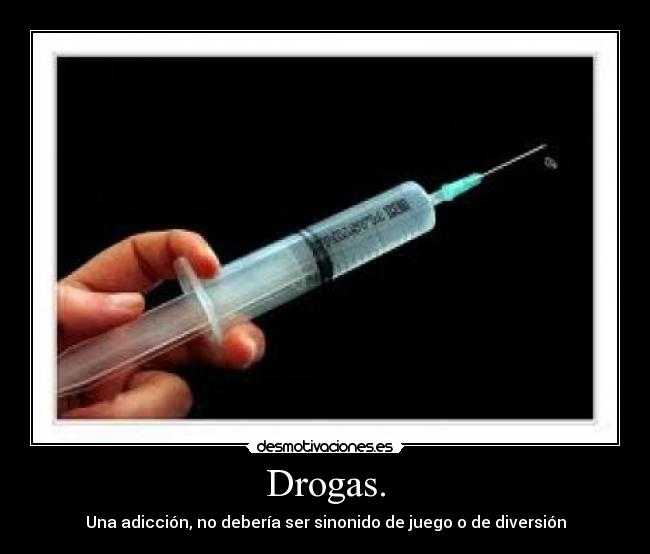 Drogas. - Una adicción, no debería ser sinonido de juego o de diversión