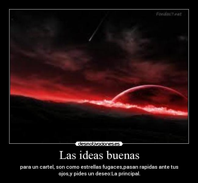 Las ideas buenas - para un cartel, son como estrellas fugaces,pasan rapidas ante tus
ojos,y pides un deseo:La principal.