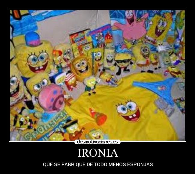 IRONIA - QUE SE FABRIQUE DE TODO MENOS ESPONJAS