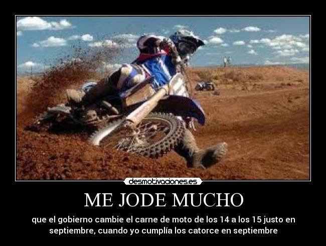ME JODE MUCHO - que el gobierno cambie el carne de moto de los 14 a los 15 justo en
septiembre, cuando yo cumplía los catorce en septiembre