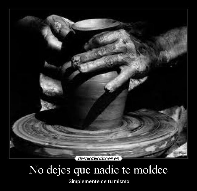 No dejes que nadie te moldee - Simplemente se tu mismo