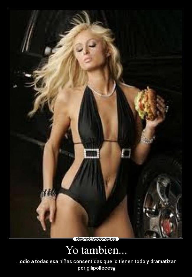 Yo tambien... - ...odio a todas esa niñas consentidas que lo tienen todo y dramatizan por gilipolleces¡¡