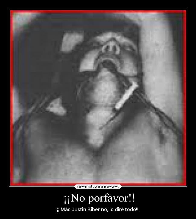 ¡¡No porfavor!! - ¡¡¡Más Justin Biber no, lo diré todo!!!