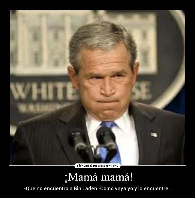 ¡Mamá mamá! - -Que no encuentro a Bin Laden -Como vaya yo y lo encuentre...