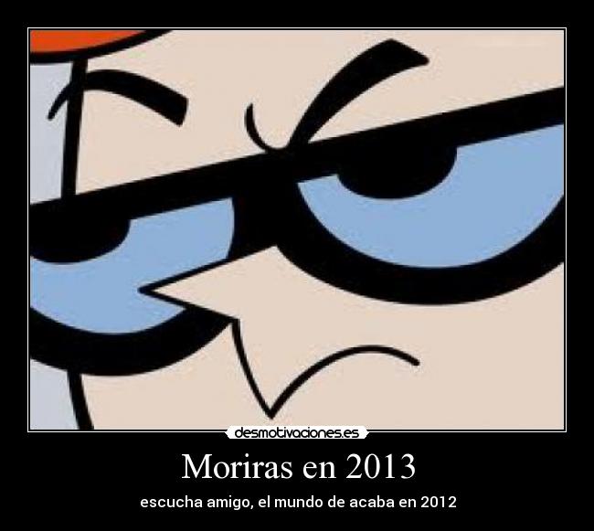 Moriras en 2013 - escucha amigo, el mundo de acaba en 2012