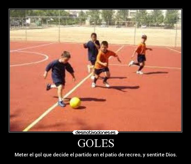 GOLES - Meter el gol que decide el partido en el patio de recreo, y sentirte Dios.