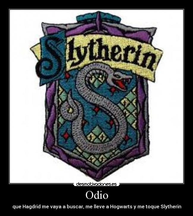 Odio - que Hagdrid me vaya a buscar, me lleve a Hogwarts y me toque Slytherin