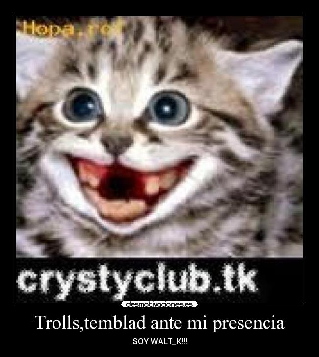 Trolls,temblad ante mi presencia -