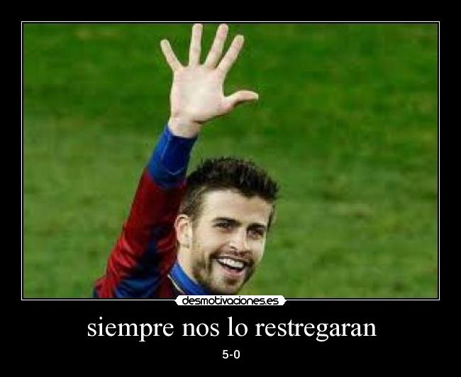 siempre nos lo restregaran -