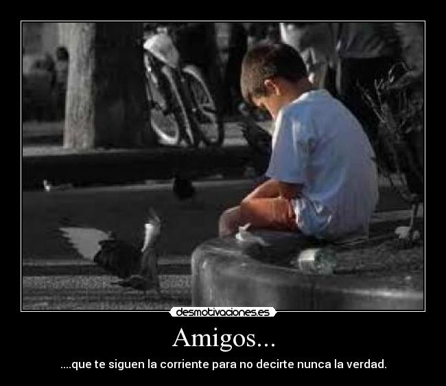 Amigos... - ....que te siguen la corriente para no decirte nunca la verdad.